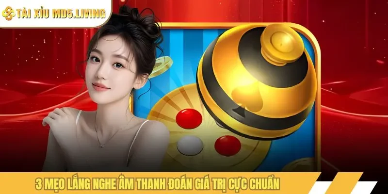 3 mẹo lắng nghe âm thanh đoán giá trị cực chuân