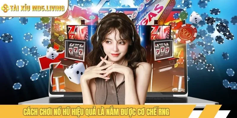 Cách chơi nổ hũ hiệu quả là nắm được cơ chế RNG