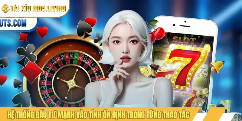 Hệ thống đầu tư mạnh vào tính ổn định trong từng thao tác